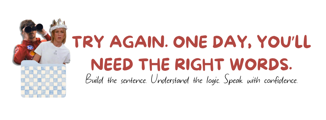 Try again. One day, you'll need the right words.